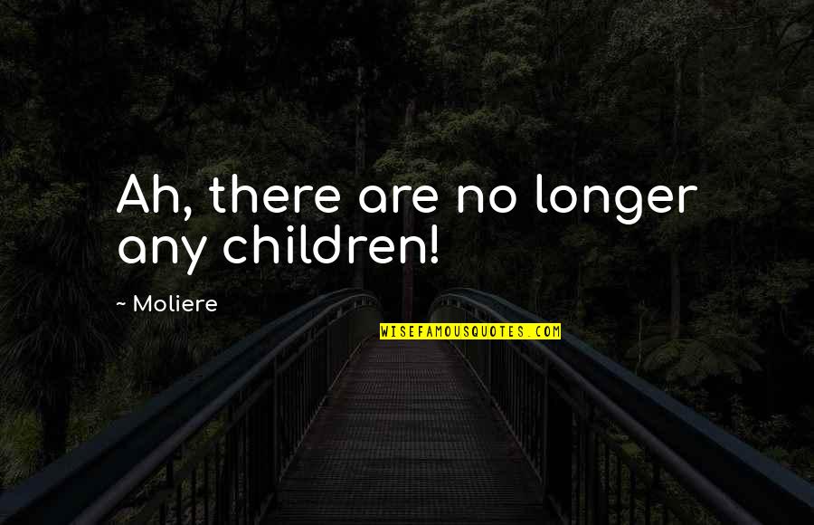 Shannon Dermott Quotes By Moliere: Ah, there are no longer any children!