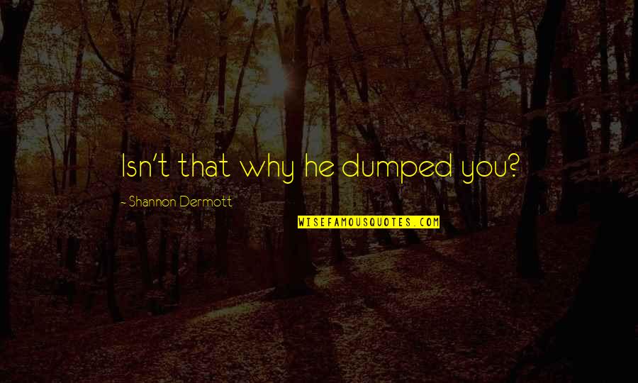 Shannon Dermott Quotes By Shannon Dermott: Isn't that why he dumped you?