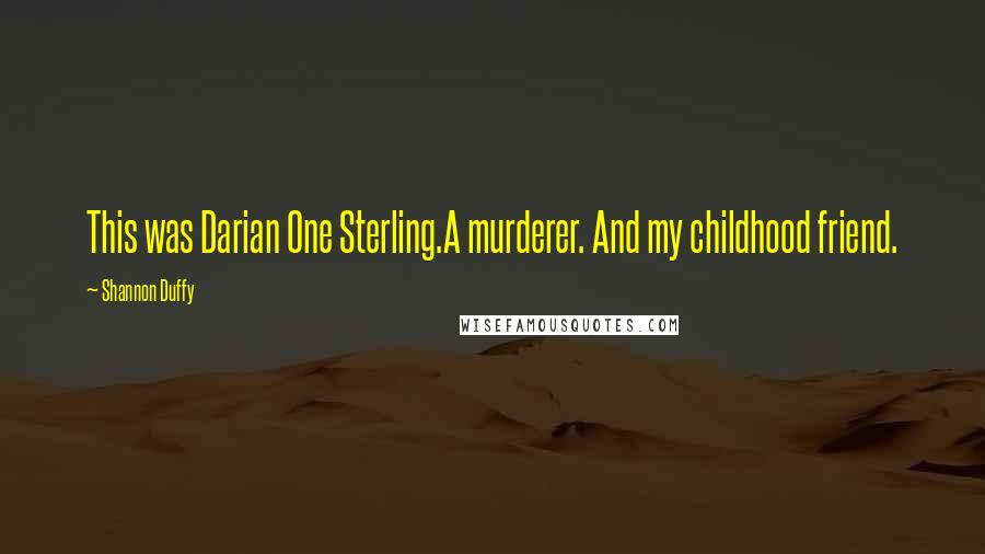 Shannon Duffy quotes: This was Darian One Sterling.A murderer. And my childhood friend. Shannon Duffy quotes: This was Darian One Sterling.A murderer. And my childhood friend.