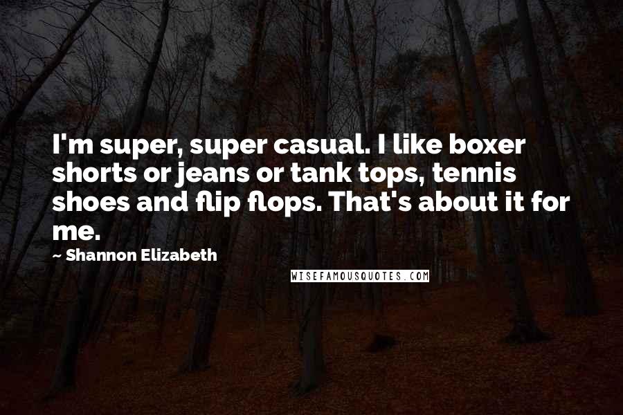 Shannon Elizabeth quotes: I'm super, super casual. I like boxer shorts or jeans or tank tops, tennis shoes and flip flops. That's about it for me. Shannon Elizabeth quotes: I'm super, super casual. I like boxer shorts or jeans or tank tops, tennis shoes and flip flops. That's about it for me.