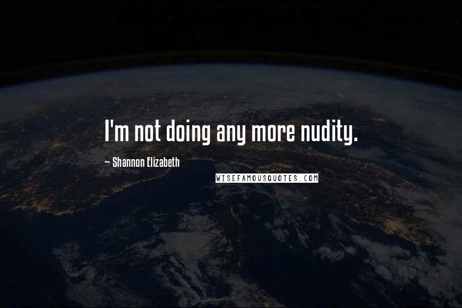 Shannon Elizabeth quotes: I'm not doing any more nudity.