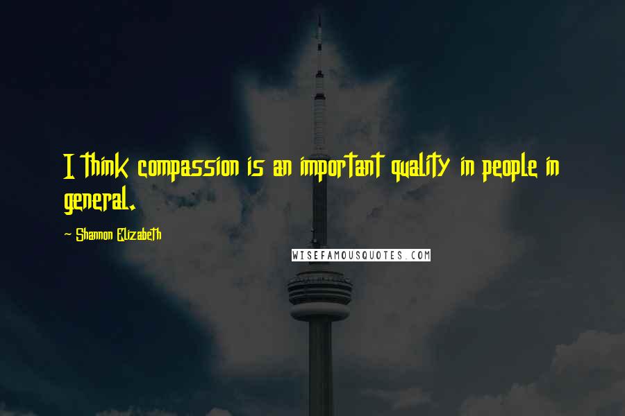 Shannon Elizabeth quotes: I think compassion is an important quality in people in general.