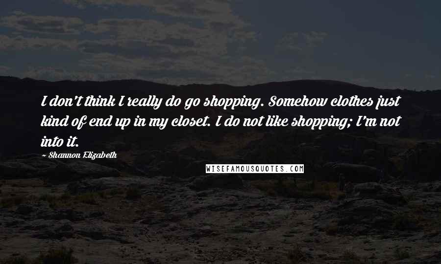 Shannon Elizabeth quotes: I don't think I really do go shopping. Somehow clothes just kind of end up in my closet. I do not like shopping; I'm not into it. Shannon Elizabeth quotes: I don't think I really do go shopping. Somehow clothes just kind of end up in my closet. I do not like shopping; I'm not into it.