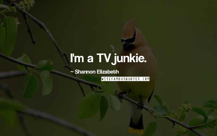 Shannon Elizabeth quotes: I'm a TV junkie.