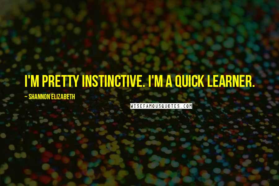 Shannon Elizabeth quotes: I'm pretty instinctive. I'm a quick learner.