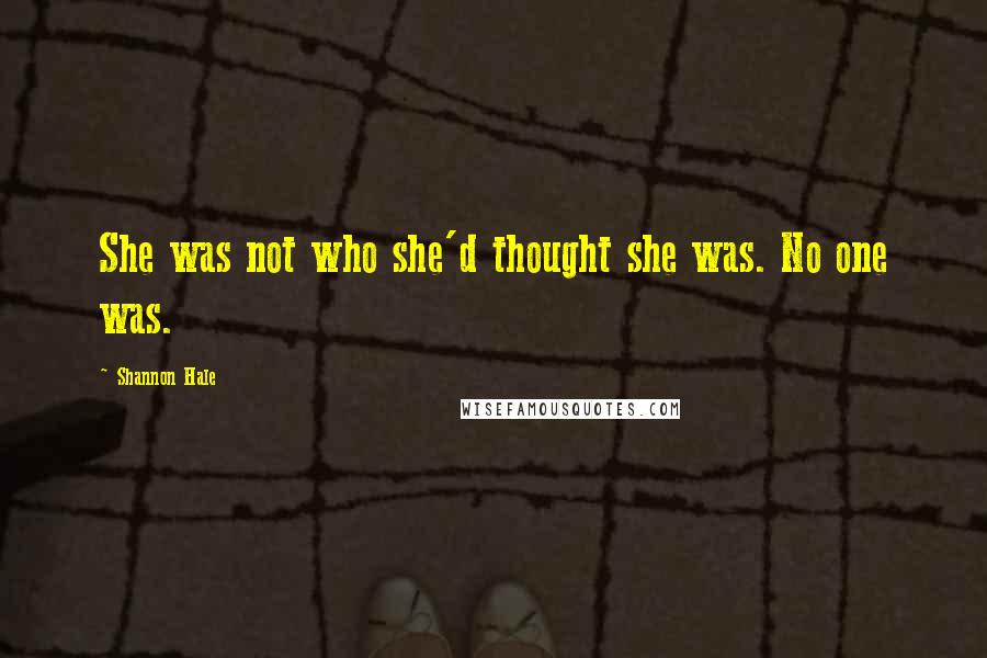 Shannon Hale quotes: She was not who she'd thought she was. No one was.