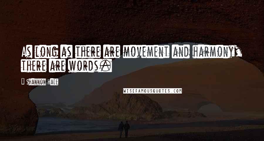 Shannon Hale quotes: As long as there are movement and harmony, there are words.