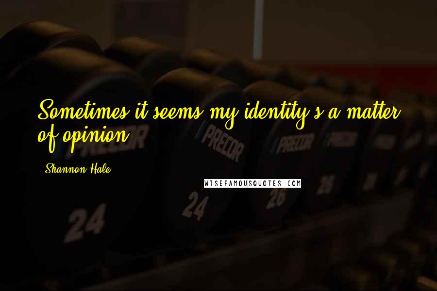 Shannon Hale quotes: Sometimes it seems my identity's a matter of opinion