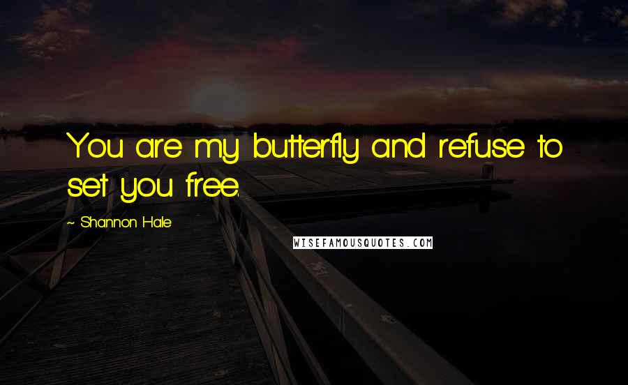 Shannon Hale quotes: You are my butterfly and refuse to set you free.