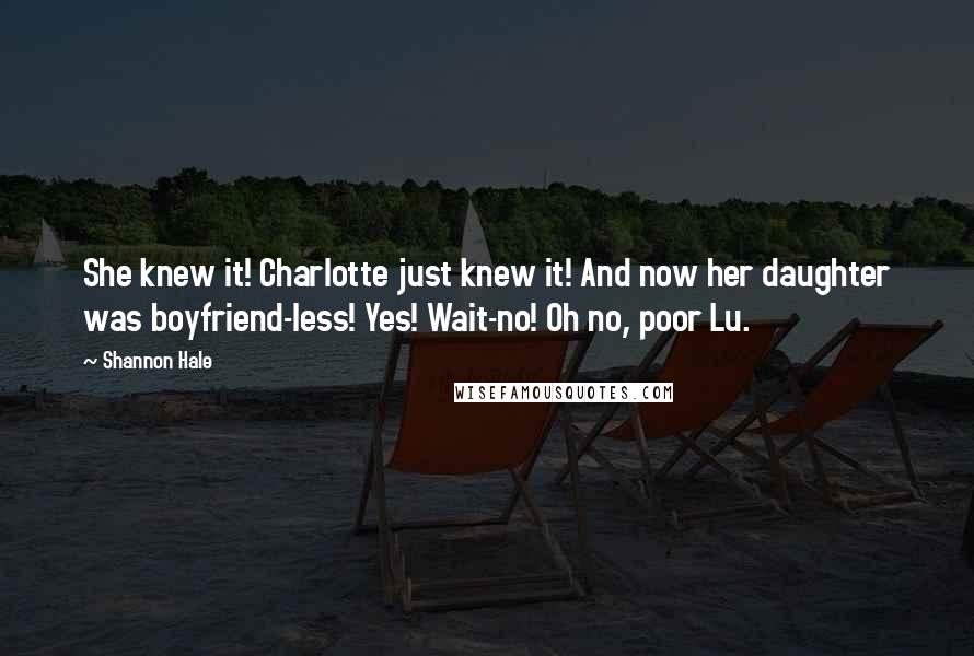 Shannon Hale quotes: She knew it! Charlotte just knew it! And now her daughter was boyfriend-less! Yes! Wait-no! Oh no, poor Lu.