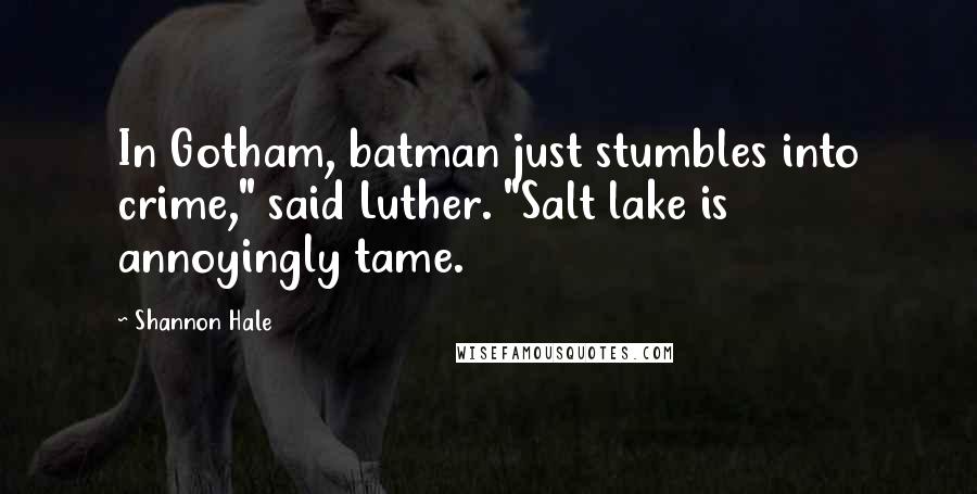 Shannon Hale quotes: In Gotham, batman just stumbles into crime," said Luther. "Salt lake is annoyingly tame.