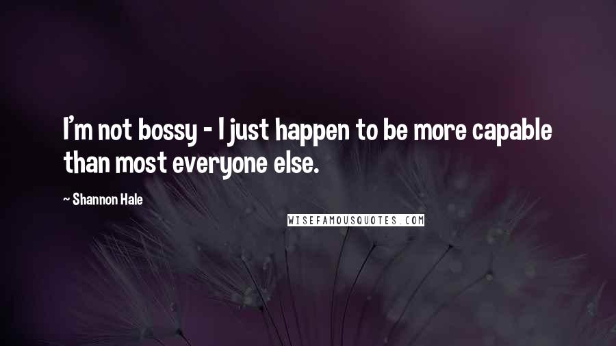 Shannon Hale quotes: I'm not bossy - I just happen to be more capable than most everyone else.