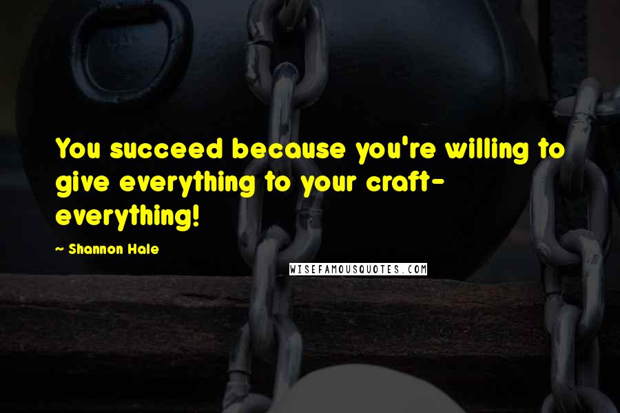 Shannon Hale quotes: You succeed because you're willing to give everything to your craft- everything!