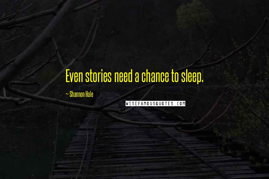 Shannon Hale quotes: Even stories need a chance to sleep.