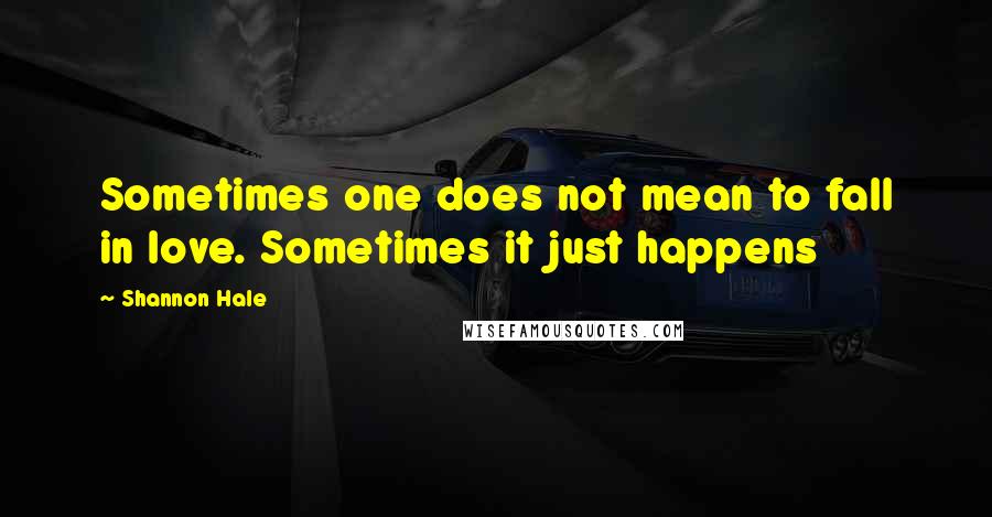 Shannon Hale quotes: Sometimes one does not mean to fall in love. Sometimes it just happens