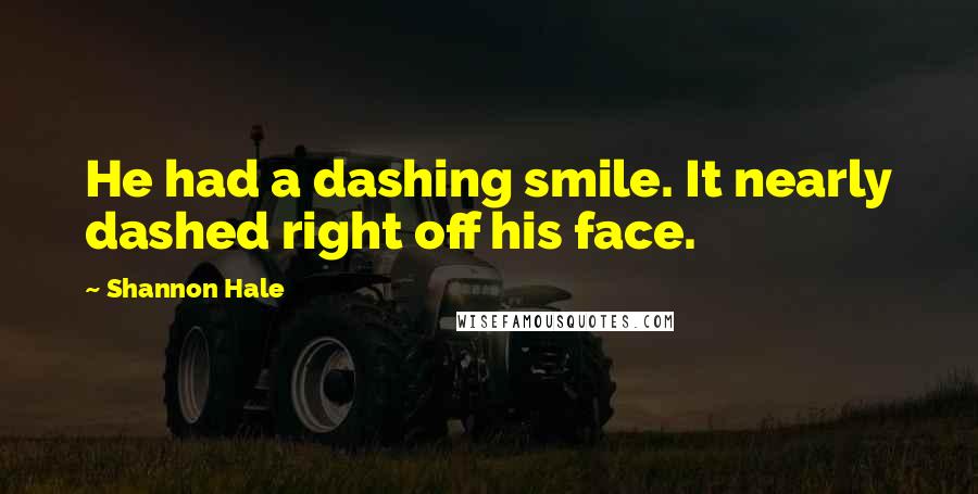 Shannon Hale quotes: He had a dashing smile. It nearly dashed right off his face.