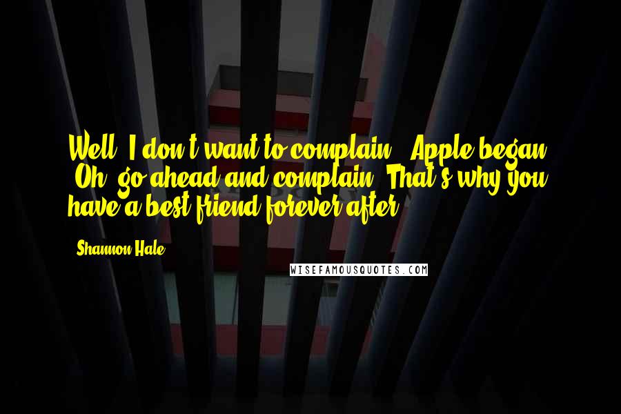 Shannon Hale quotes: Well, I don't want to complain," Apple began. "Oh, go ahead and complain. That's why you have a best friend forever after.