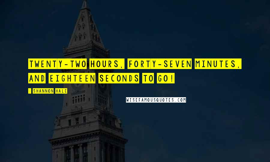 Shannon Hale quotes: Twenty-two hours, forty-seven minutes, and eighteen seconds to go!