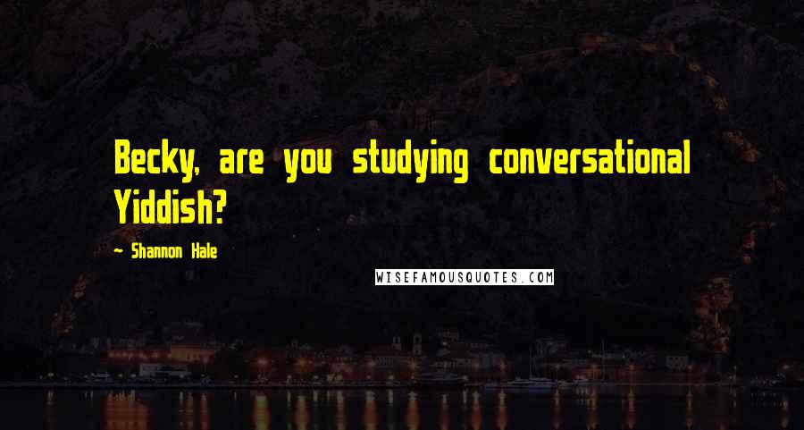 Shannon Hale quotes: Becky, are you studying conversational Yiddish?