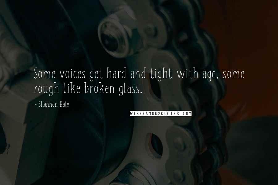 Shannon Hale quotes: Some voices get hard and tight with age, some rough like broken glass.