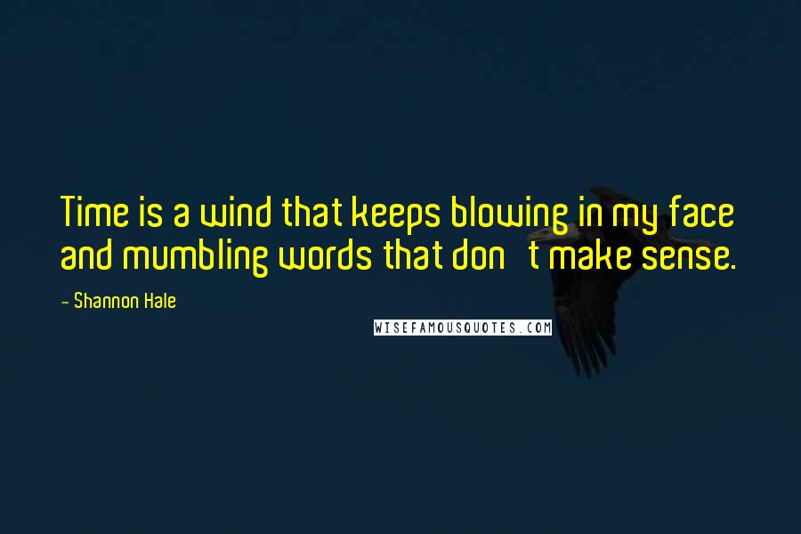 Shannon Hale quotes: Time is a wind that keeps blowing in my face and mumbling words that don't make sense.