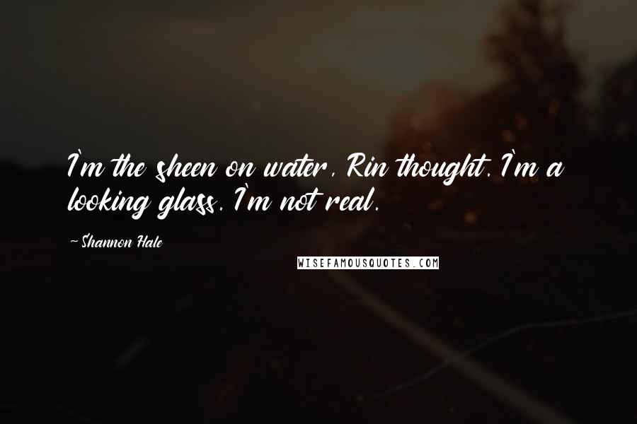 Shannon Hale quotes: I'm the sheen on water, Rin thought. I'm a looking glass. I'm not real.