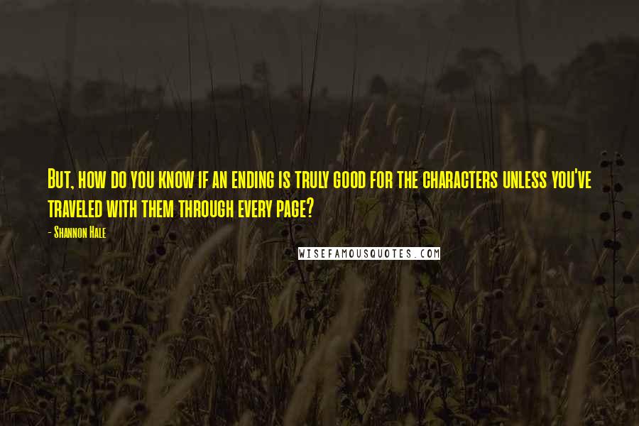 Shannon Hale quotes: But, how do you know if an ending is truly good for the characters unless you've traveled with them through every page?