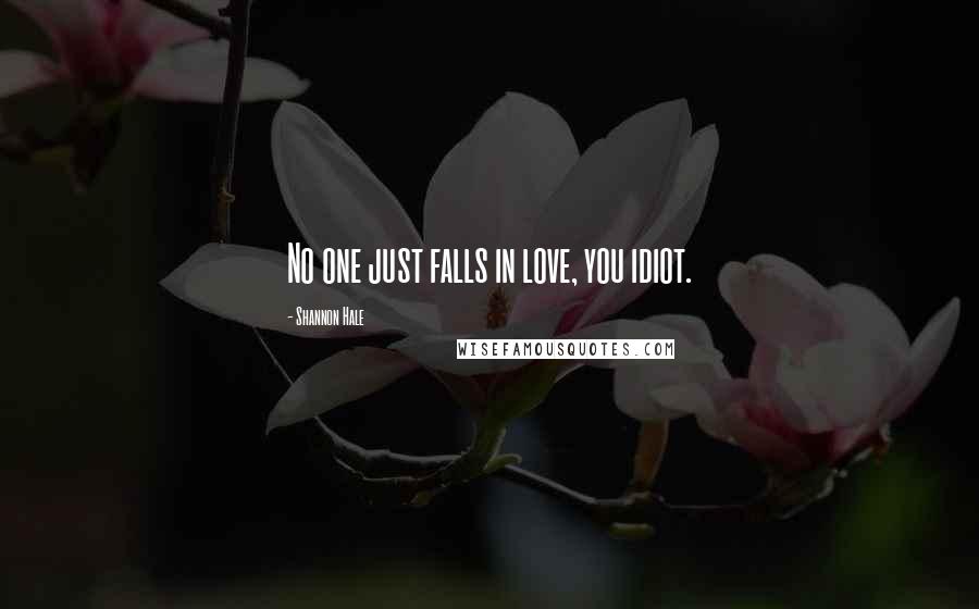 Shannon Hale quotes: No one just falls in love, you idiot.