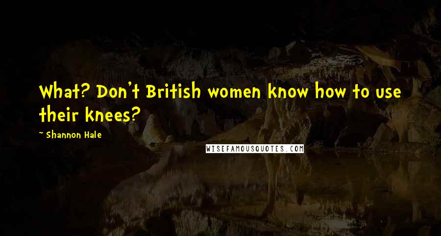 Shannon Hale quotes: What? Don't British women know how to use their knees?