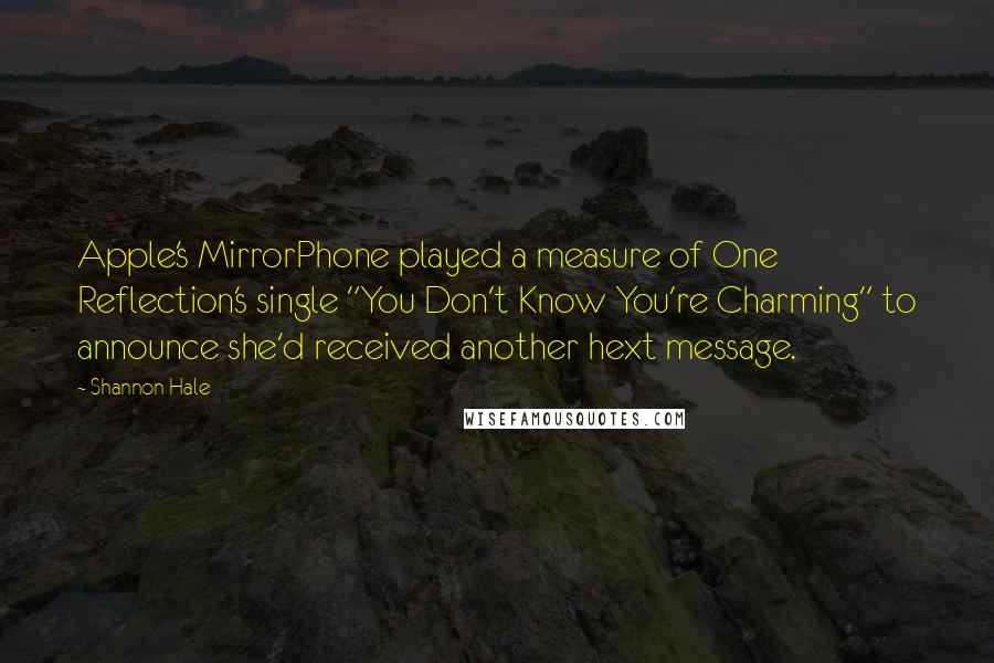 Shannon Hale quotes: Apple's MirrorPhone played a measure of One Reflection's single "You Don't Know You're Charming" to announce she'd received another hext message.