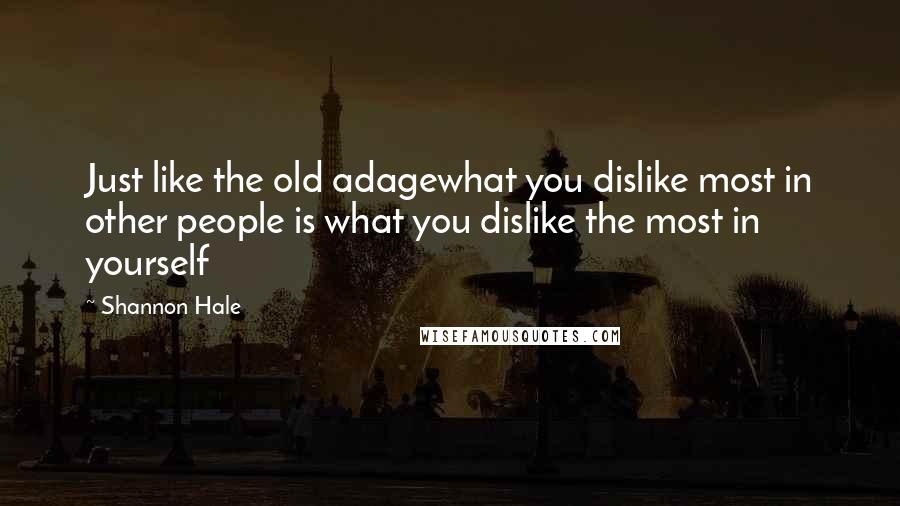 Shannon Hale quotes: Just like the old adagewhat you dislike most in other people is what you dislike the most in yourself