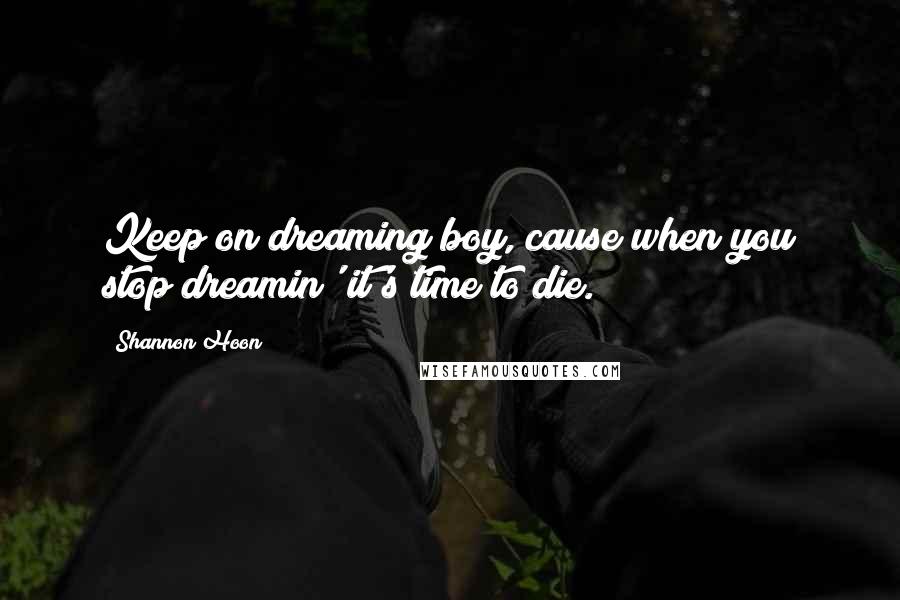 Shannon Hoon quotes: Keep on dreaming boy, cause when you stop dreamin' it's time to die.