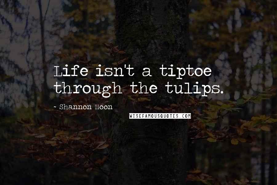 Shannon Hoon quotes: Life isn't a tiptoe through the tulips.