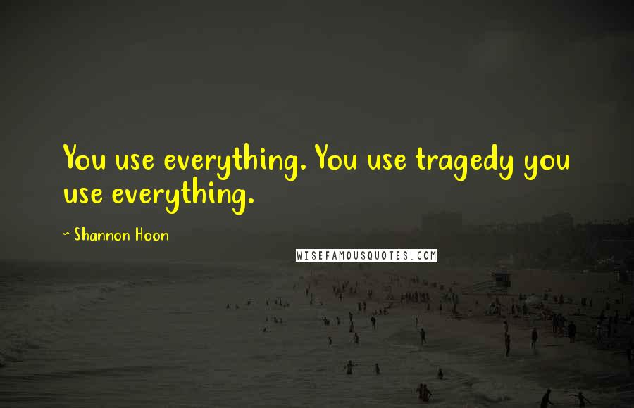 Shannon Hoon quotes: You use everything. You use tragedy you use everything.