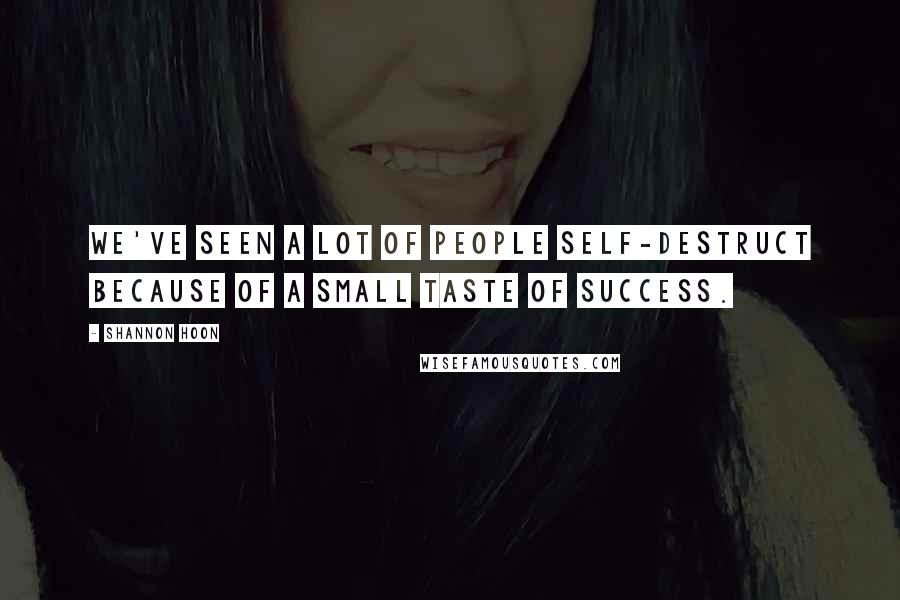 Shannon Hoon quotes: We've seen a lot of people self-destruct because of a small taste of success.