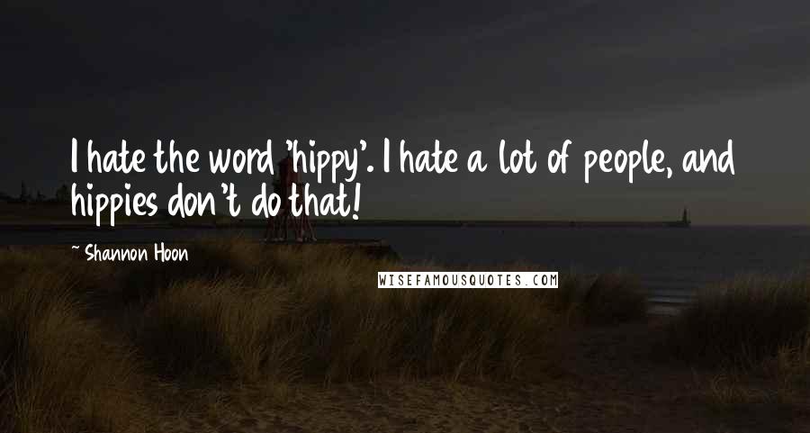 Shannon Hoon quotes: I hate the word 'hippy'. I hate a lot of people, and hippies don't do that!