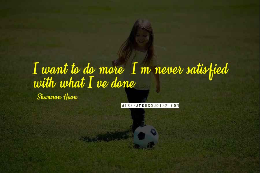 Shannon Hoon quotes: I want to do more. I'm never satisfied with what I've done.