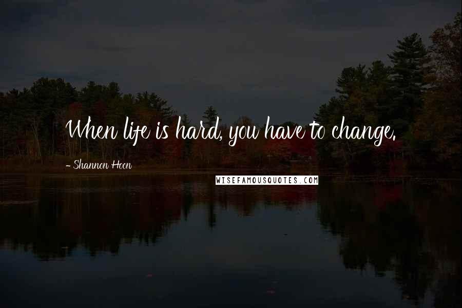 Shannon Hoon quotes: When life is hard, you have to change.