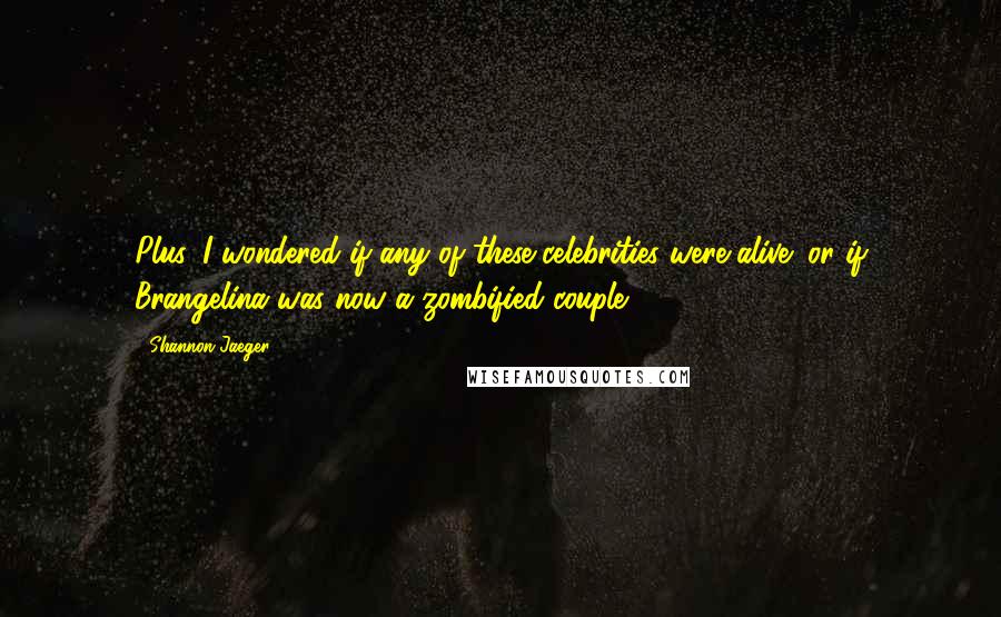 Shannon Jaeger quotes: Plus, I wondered if any of these celebrities were alive; or if Brangelina was now a zombified couple.