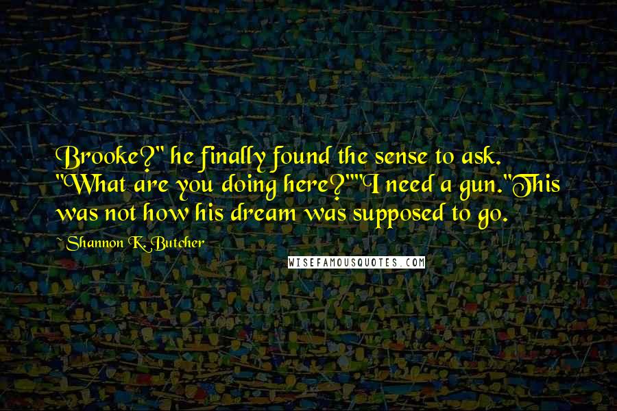 Shannon K. Butcher quotes: Brooke?" he finally found the sense to ask. "What are you doing here?""I need a gun."This was not how his dream was supposed to go.