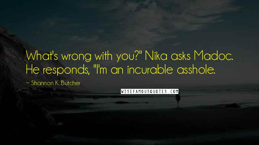 Shannon K. Butcher quotes: What's wrong with you?" Nika asks Madoc. He responds, "I'm an incurable asshole.