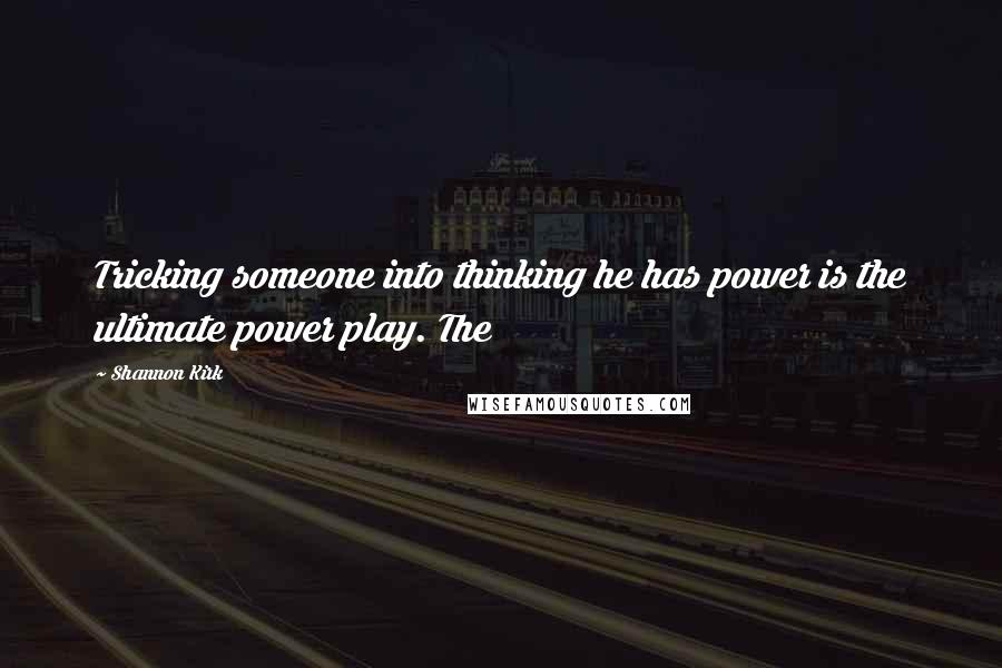 Shannon Kirk quotes: Tricking someone into thinking he has power is the ultimate power play. The