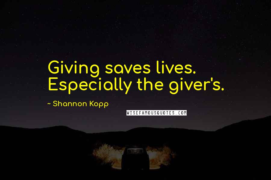 Shannon Kopp quotes: Giving saves lives. Especially the giver's.