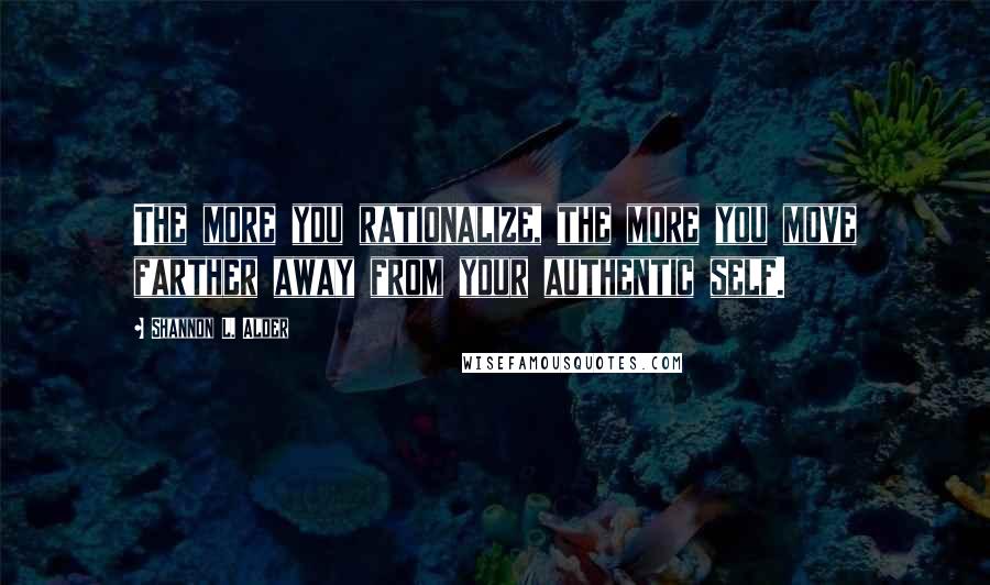 Shannon L. Alder quotes: The more you rationalize, the more you move farther away from your authentic self.