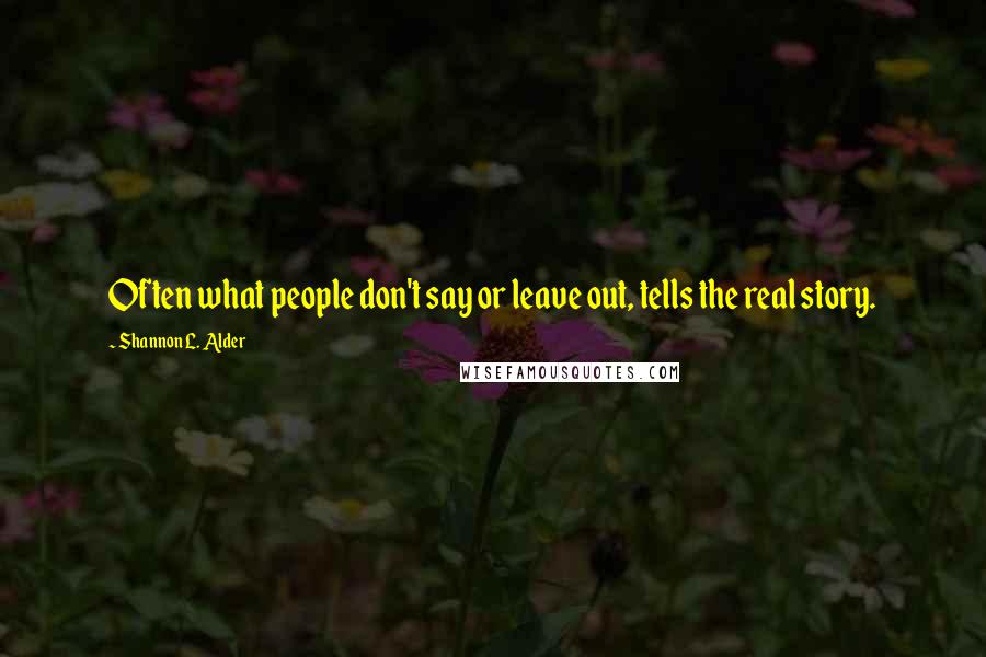 Shannon L. Alder quotes: Often what people don't say or leave out, tells the real story.
