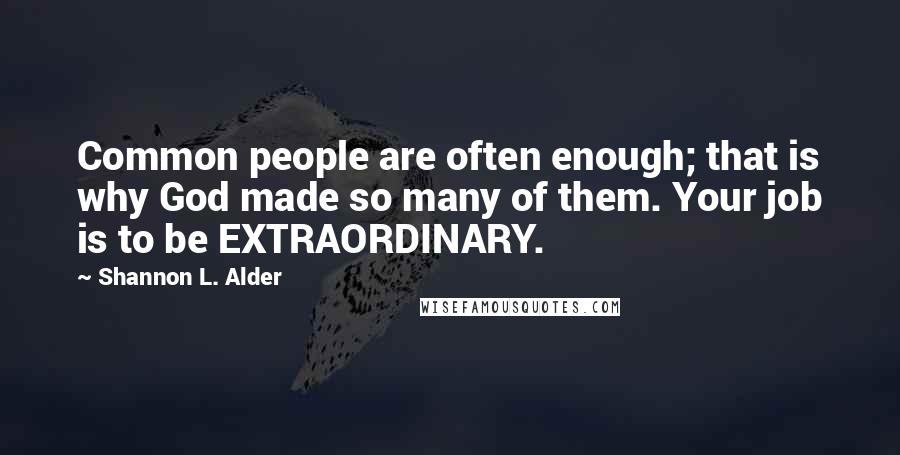 Shannon L. Alder quotes: Common people are often enough; that is why God made so many of them. Your job is to be EXTRAORDINARY.