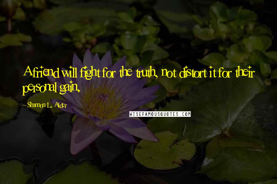 Shannon L. Alder quotes: A friend will fight for the truth, not distort it for their personal gain.