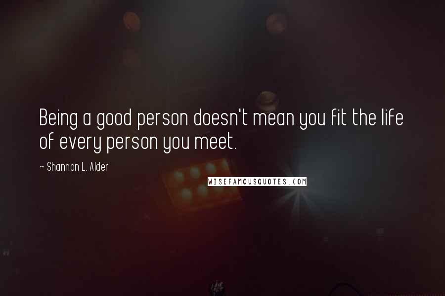 Shannon L. Alder quotes: Being a good person doesn't mean you fit the life of every person you meet.