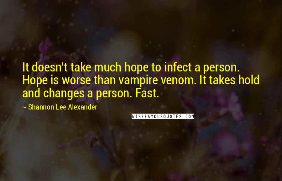 Shannon Lee Alexander quotes: It doesn't take much hope to infect a person. Hope is worse than vampire venom. It takes hold and changes a person. Fast.