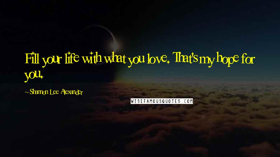 Shannon Lee Alexander quotes: Fill your life with what you love. That's my hope for you.